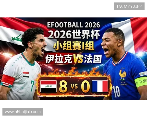 2026年世界杯法国队与伊拉克队首发阵容最新信息及比赛前瞻分析